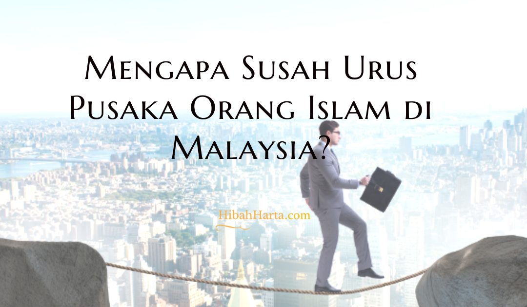 Mengapa Susah Urus Pusaka Orang Islam di Malaysia?